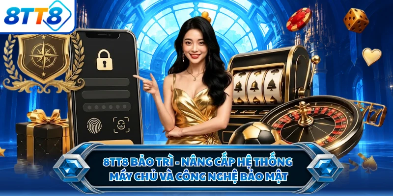 8TT8 Bảo Trì - Nâng Cấp Hệ Thống Máy Chủ Và Công Nghệ Bảo Mật