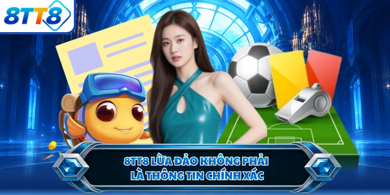 8TT8 lừa đảo không phải là thông tin chính xác