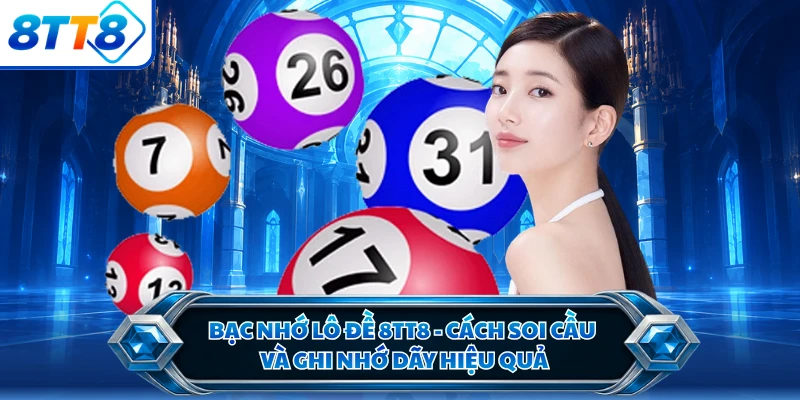 Bạc Nhớ Lô Đề 8TT8 - Cách Soi Cầu Và Ghi Nhớ Dãy Hiệu Quả