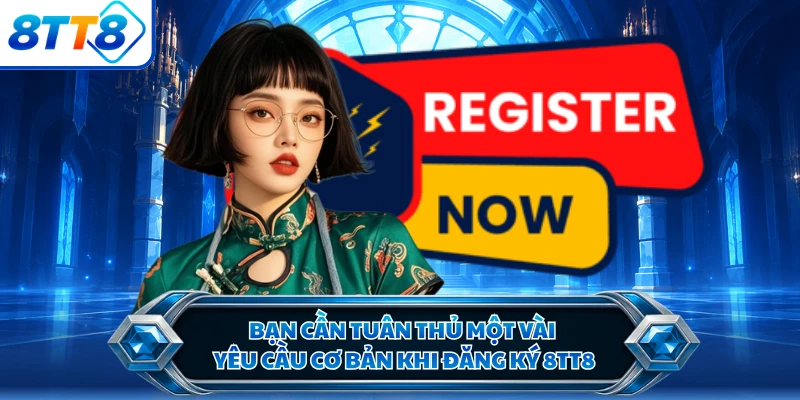 Bạn cần tuân thủ một vài yêu cầu cơ bản khi đăng ký 8TT8
