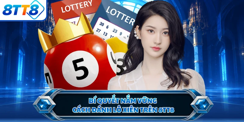 Bí quyết nắm vững cách đánh lô xiên trên 8TT8