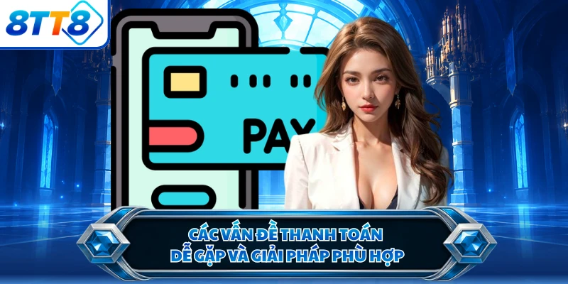 Các vấn đề thanh toán dễ gặp và giải pháp phù hợp