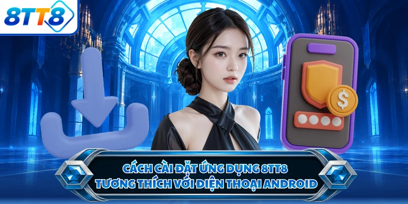 Cách cài đặt ứng dụng 8TT8 tương thích với điện thoại Android