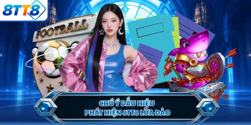 Chú ý dấu hiệu phát hiện 8TT8 lừa đảo