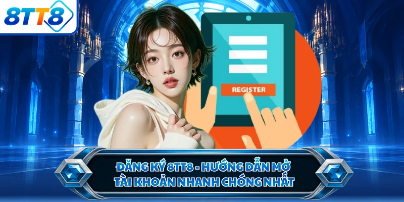 Đăng Ký 8TT8 - Hướng Dẫn Mở Tài Khoản Nhanh Chóng Nhất