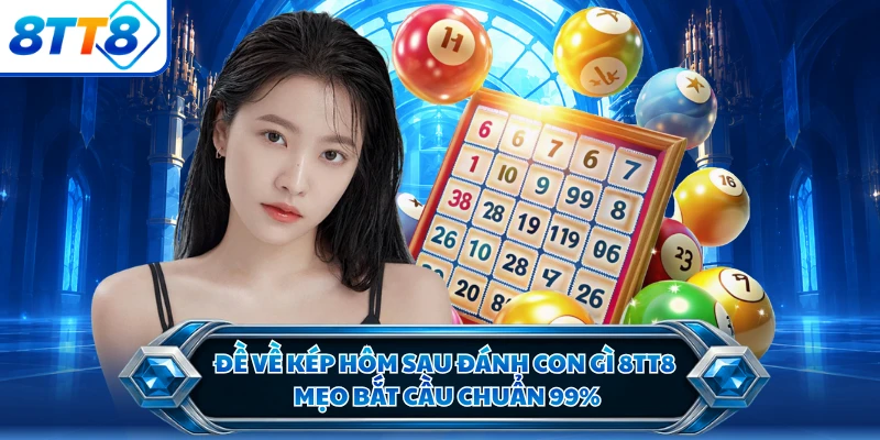 Đề Về Kép Hôm Sau Đánh Con Gì 8TT8 - Mẹo Bắt Cầu Chuẩn 99%
