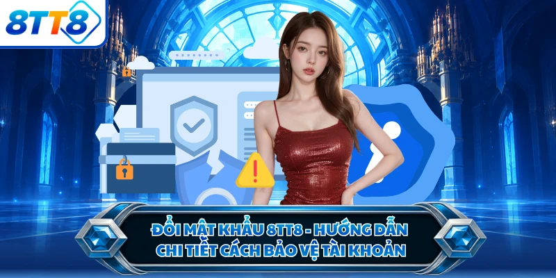 Đổi Mật Khẩu 8TT8 - Hướng Dẫn Chi Tiết Cách Bảo Vệ Tài Khoản