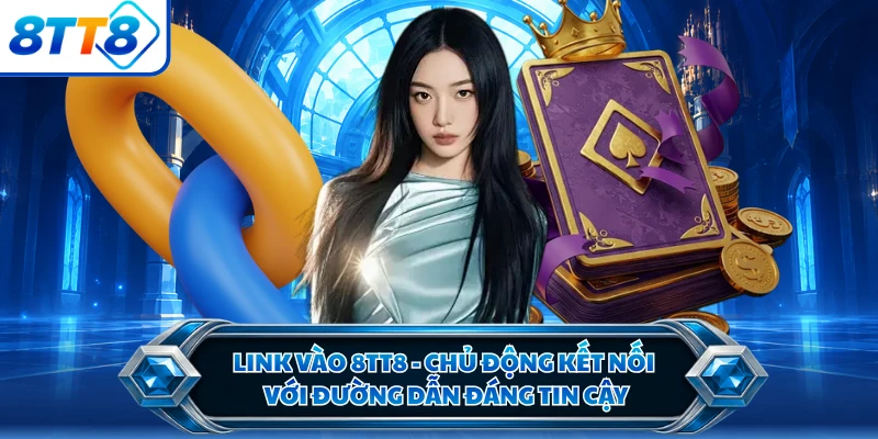 Link Vào 8TT8 - Chủ Động Kết Nối Với Đường Dẫn Đáng Tin Cậy