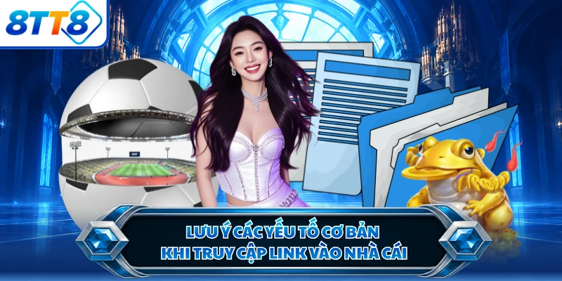 Lưu ý các yếu tố cơ bản khi truy cập link vào nhà cái