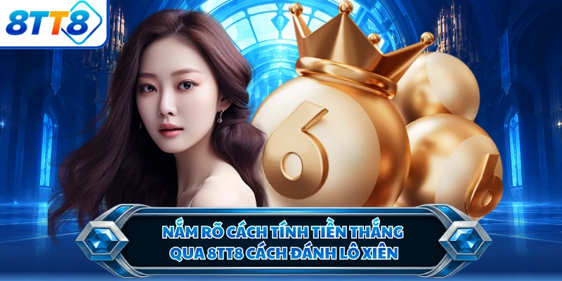 Nắm rõ cách tính tiền thắng qua 8TT8 cách đánh lô xiên