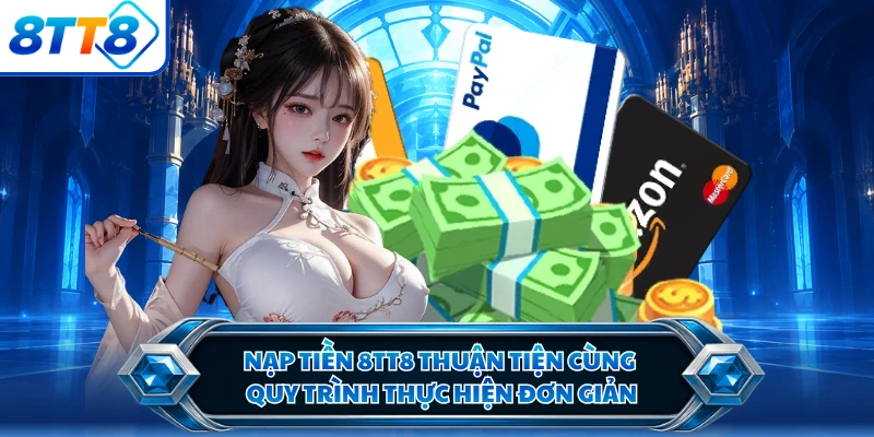 Nạp Tiền 8TT8 Thuận Tiện Cùng Quy Trình Thực Hiện Đơn Giản